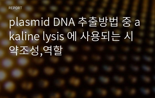 plasmid DNA 추출방법 중 akaline lysis 에 사용되는 시약조성,역할