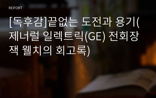 [독후감]끝없는 도전과 용기(제너럴 일렉트릭(GE) 전회장 잭 웰치의 회고록)