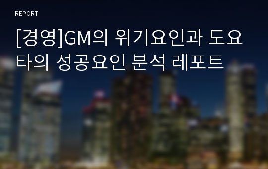 [경영]GM의 위기요인과 도요타의 성공요인 분석 레포트