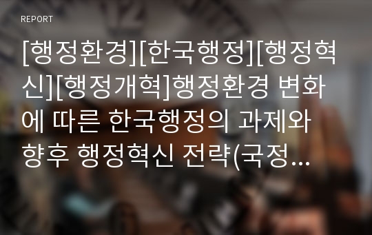 [행정환경][한국행정][행정혁신][행정개혁]행정환경 변화에 따른 한국행정의 과제와 향후 행정혁신 전략(국정이념과 행정이념, 행정환경 변화, 작은 정부의 한국적 적실성, 정부 행정혁신전략 방향, 한국행정개혁)