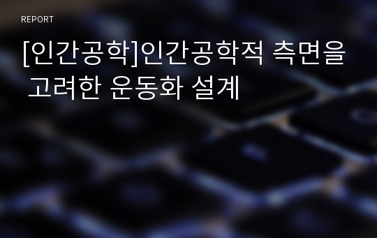 [인간공학]인간공학적 측면을 고려한 운동화 설계