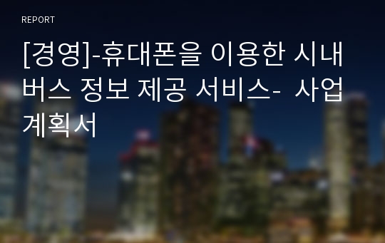 [경영]-휴대폰을 이용한 시내버스 정보 제공 서비스-  사업계획서