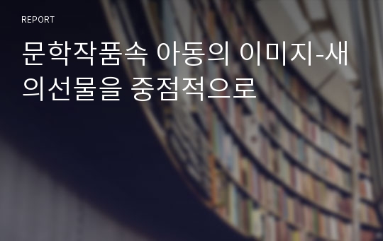 문학작품속 아동의 이미지-새의선물을 중점적으로