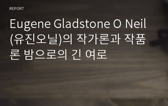 Eugene Gladstone O Neil(유진오닐)의 작가론과 작품론 밤으로의 긴 여로