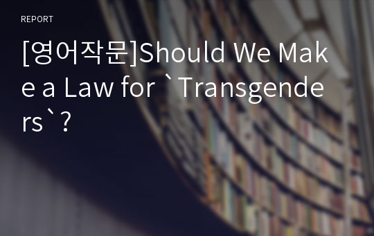 [영어작문]Should We Make a Law for `Transgenders`?