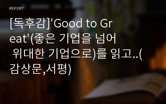 [독후감]&#039;Good to Great&#039;(좋은 기업을 넘어 위대한 기업으로)를 읽고..(감상문,서평)