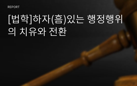 [법학]하자(흠)있는 행정행위의 치유와 전환