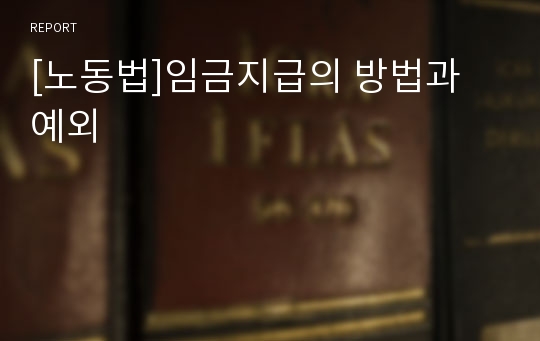 [노동법]임금지급의 방법과 예외