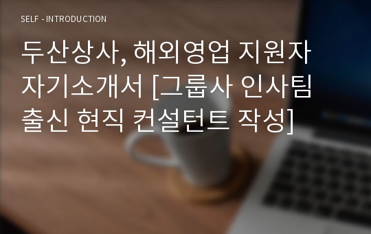 두산상사, 해외영업 지원자 자기소개서 [그룹사 인사팀 출신 현직 컨설턴트 작성]