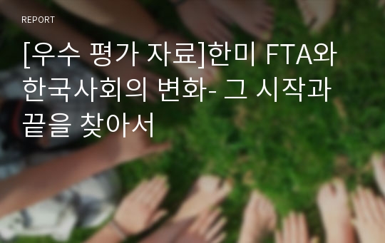 [우수 평가 자료]한미 FTA와 한국사회의 변화- 그 시작과 끝을 찾아서