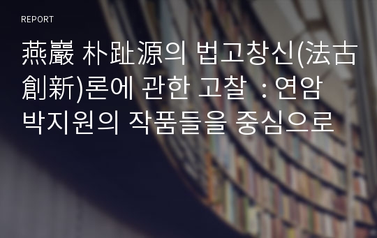 燕巖 朴趾源의 법고창신(法古創新)론에 관한 고찰  : 연암 박지원의 작품들을 중심으로