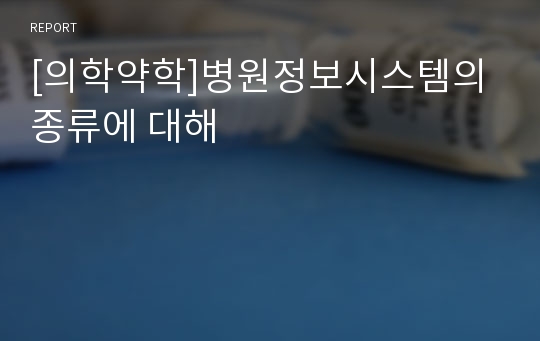 [의학약학]병원정보시스템의 종류에 대해