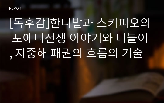 [독후감]한니발과 스키피오의 포에니전쟁 이야기와 더불어, 지중해 패권의 흐름의 기술