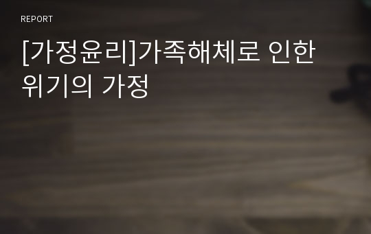 [가정윤리]가족해체로 인한 위기의 가정