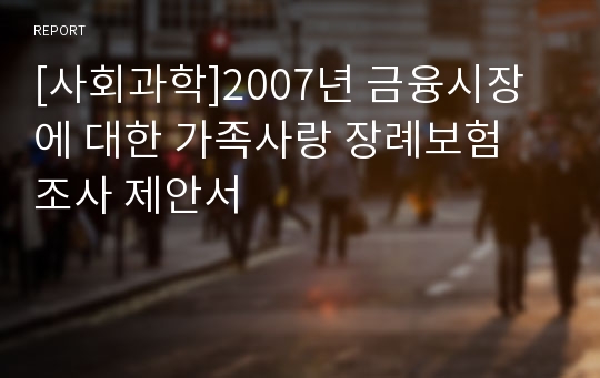 [사회과학]2007년 금융시장에 대한 가족사랑 장례보험 조사 제안서