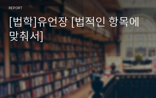 [법학]유언장 [법적인 항목에 맞춰서]