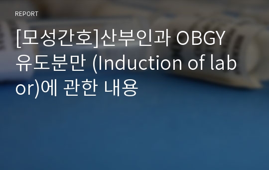 [모성간호]산부인과 OBGY 유도분만 (Induction of labor)에 관한 내용