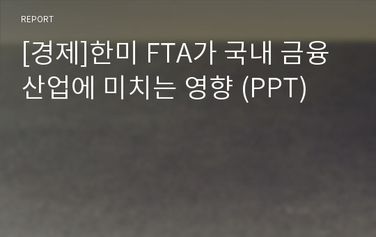 [경제]한미 FTA가 국내 금융산업에 미치는 영향 (PPT)