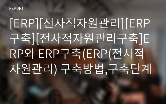 [ERP][전사적자원관리][ERP구축][전사적자원관리구축]ERP와 ERP구축(ERP(전사적자원관리) 구축방법,구축단계, 성공적 ERP(전사적자원관리) 구축시 고려사항, 성공적인 ERP(전사적자원관리) 도입전략, ERP)