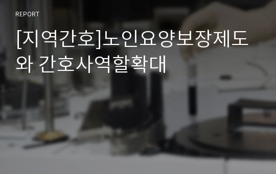 [지역간호]노인요양보장제도와 간호사역할확대