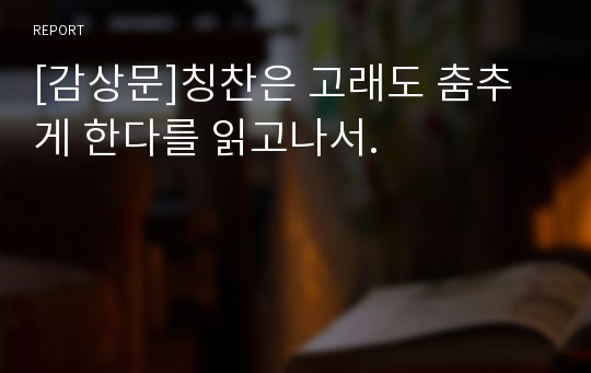 [감상문]칭찬은 고래도 춤추게 한다를 읽고나서.