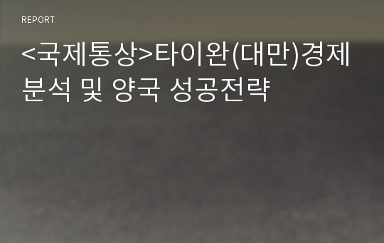 &lt;국제통상&gt;타이완(대만)경제분석 및 양국 성공전략