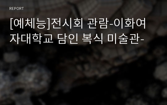 [예체능]전시회 관람-이화여자대학교 담인 복식 미술관-