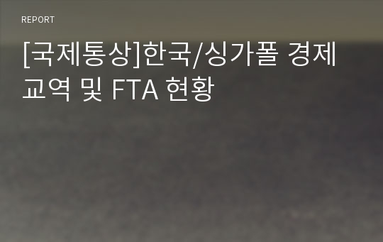 [국제통상]한국/싱가폴 경제교역 및 FTA 현황