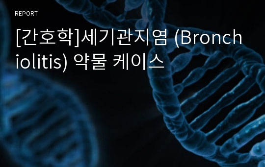 [간호학]세기관지염 (Bronchiolitis) 약물 케이스