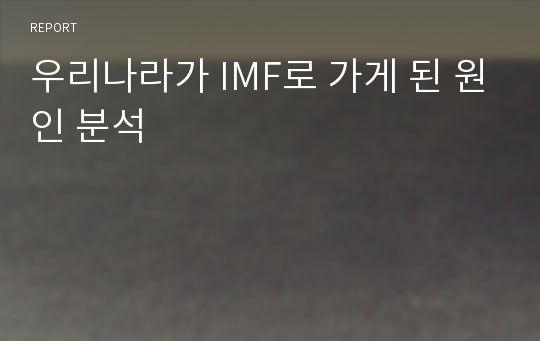 우리나라가 IMF로 가게 된 원인 분석