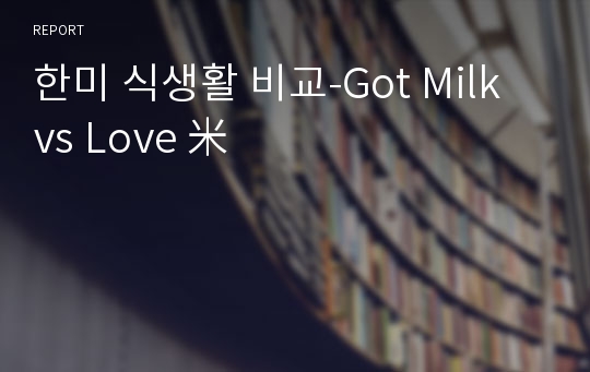 한미 식생활 비교-Got Milk vs Love 米