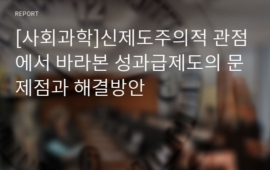 [사회과학]신제도주의적 관점에서 바라본 성과급제도의 문제점과 해결방안