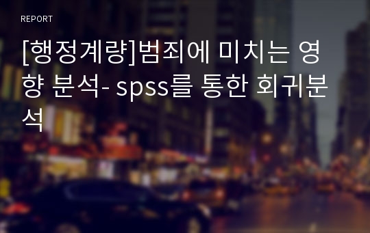 [행정계량]범죄에 미치는 영향 분석- spss를 통한 회귀분석