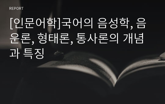 [인문어학]국어의 음성학, 음운론, 형태론, 통사론의 개념과 특징