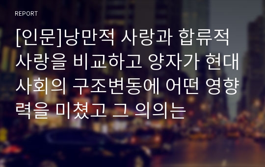 [인문]낭만적 사랑과 합류적 사랑을 비교하고 양자가 현대사회의 구조변동에 어떤 영향력을 미쳤고 그 의의는