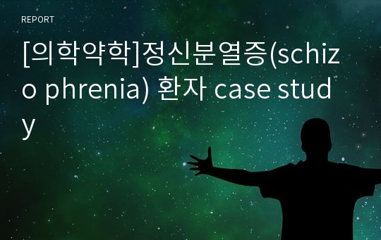 [의학약학]정신분열증(schizo phrenia) 환자 case study