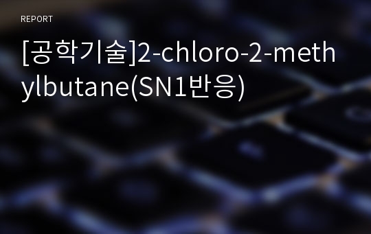 [공학기술]2-chloro-2-methylbutane(SN1반응)