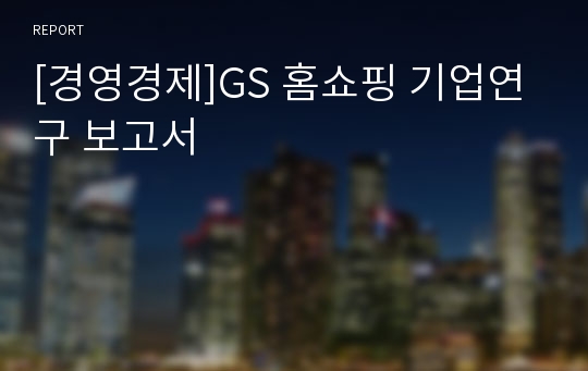 [경영경제]GS 홈쇼핑 기업연구 보고서