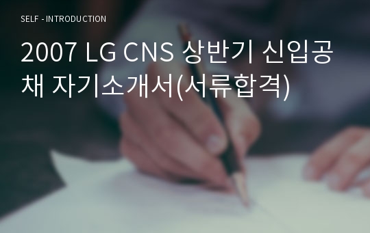 2007 LG CNS 상반기 신입공채 자기소개서(서류합격)