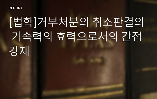 [법학]거부처분의 취소판결의 기속력의 효력으로서의 간접강제