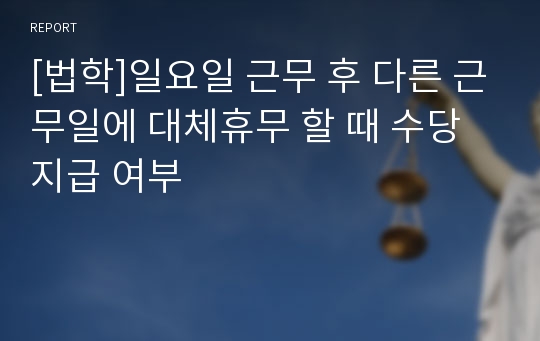 [법학]일요일 근무 후 다른 근무일에 대체휴무 할 때 수당지급 여부