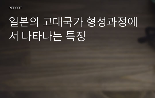 일본의 고대국가 형성과정에서 나타나는 특징