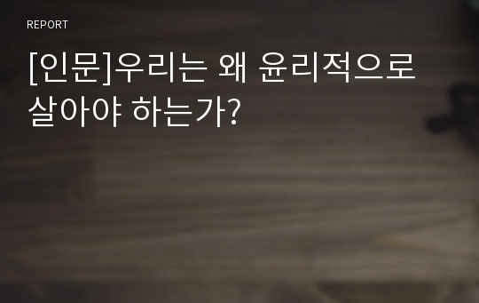 [인문]우리는 왜 윤리적으로 살아야 하는가?