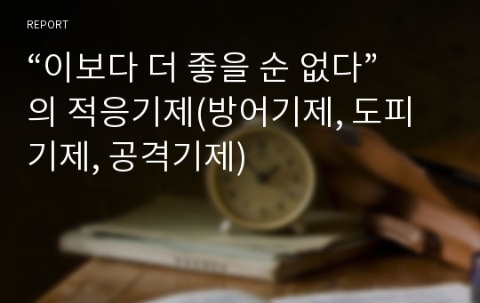 “이보다 더 좋을 순 없다” 의 적응기제(방어기제, 도피기제, 공격기제)