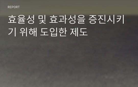 효율성 및 효과성을 증진시키기 위해 도입한 제도