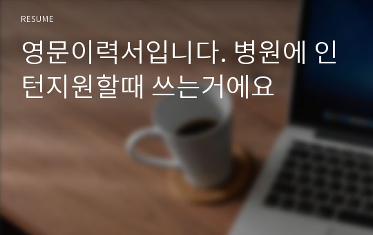 영문이력서입니다. 병원에 인턴지원할때 쓰는거에요