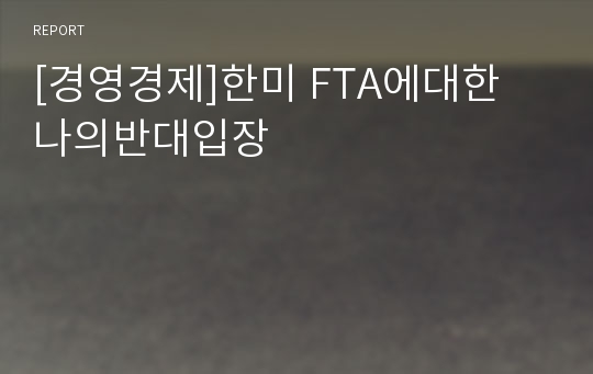 [경영경제]한미 FTA에대한 나의반대입장