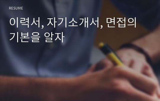 이력서, 자기소개서, 면접의 기본을 알자