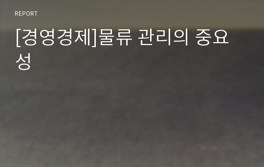 [경영경제]물류 관리의 중요성