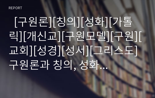   [구원론][칭의][성화][가톨릭][개신교][구원모델][구원][교회][성경][성서][그리스도]구원론과 칭의, 성화 분석(구원 개념, 가톨릭과 개신교의 구원모델, 구원 방식과 범위, 칭의, 성화, 칭의와 성화의 관계, 구원)